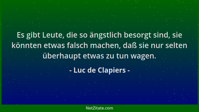 Luc de Clapiers - Es gibt Leute, die so ängstlich besorgt sind, sie könnten etwas falsch machen, daß sie nur selten überhau...
