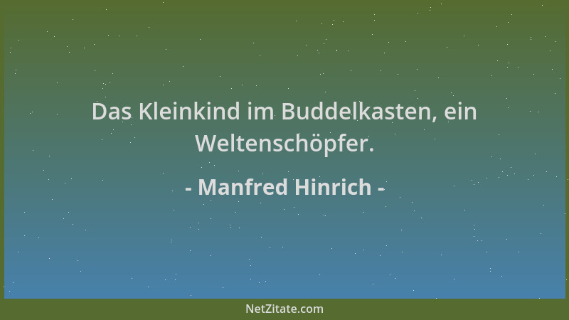 Manfred Hinrich - Das Kleinkind im Buddelkasten, ein Weltenschöpfer....