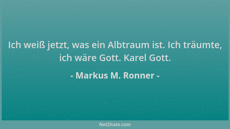 Markus M. Ronner - Ich weiß jetzt, was ein Albtraum ist. Ich träumte, ich wäre Gott. Karel Gott....