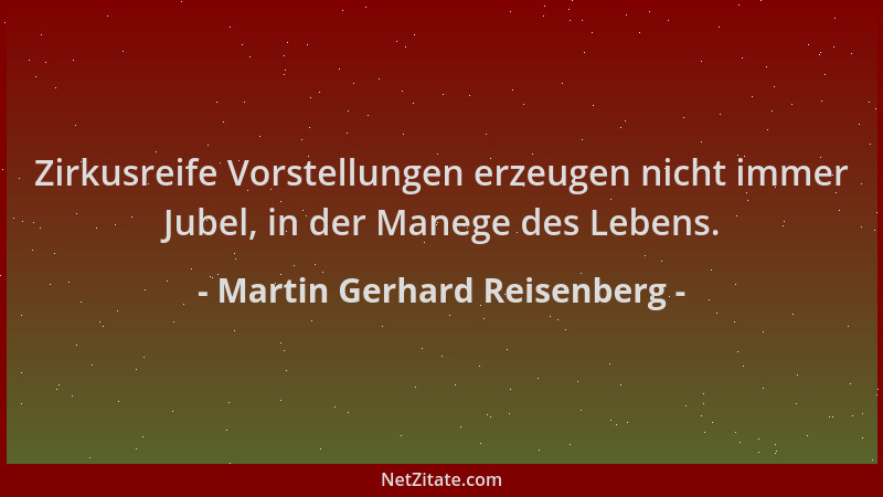 Martin Gerhard Reisenberg - Zirkusreife Vorstellungen erzeugen nicht immer Jubel, in der Manege des Lebens....