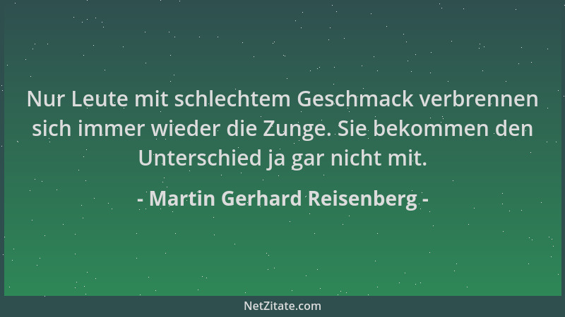 Martin Gerhard Reisenberg - Nur Leute mit schlechtem Geschmack verbrennen sich immer wieder die Zunge. Sie bekommen den Unt...
