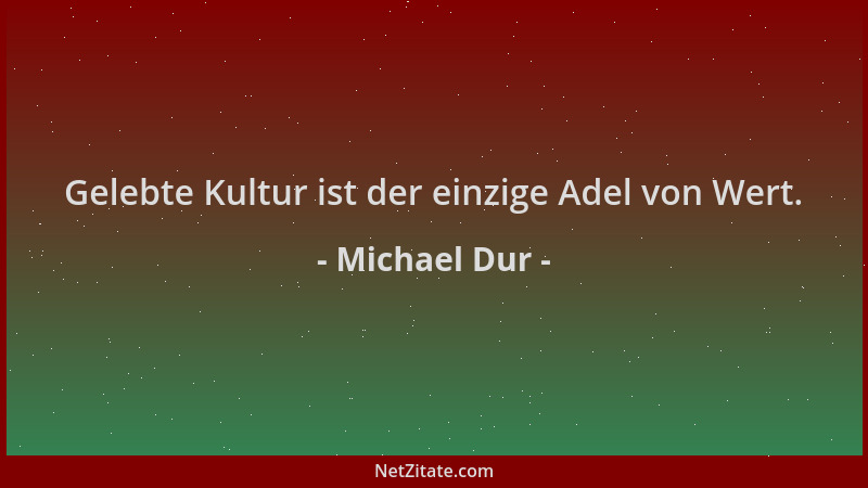 Michael Dur - Gelebte Kultur ist der einzige Adel von Wert....