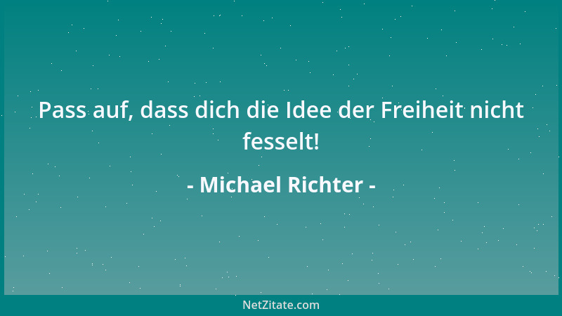 Michael Richter - Pass auf, dass dich die Idee der Freiheit nicht fesselt!...