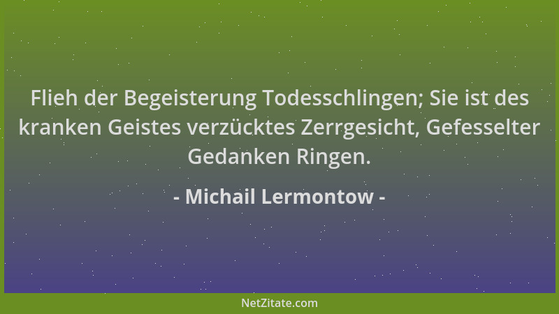 Michail Lermontow - Flieh der Begeisterung Todesschlingen; Sie ist des kranken Geistes verzücktes Zerrgesicht, Gefesselter...