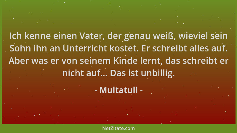 Multatuli - Ich kenne einen Vater, der genau weiß, wieviel sein Sohn ihn an Unterricht kostet. Er schreibt alles auf. Aber...
