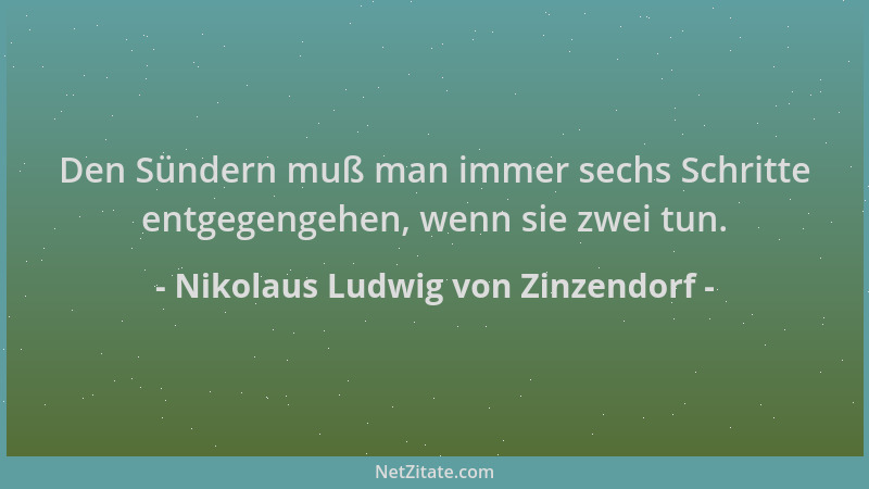 Nikolaus Ludwig von Zinzendorf - Den Sündern muß man immer sechs Schritte entgegengehen, wenn sie zwei tun....