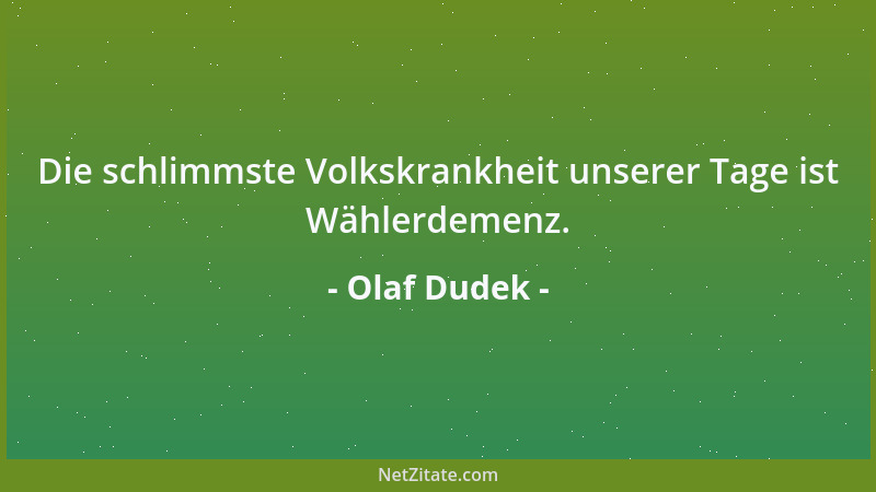 Olaf Dudek - Die schlimmste Volkskrankheit unserer Tage ist Wählerdemenz....