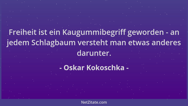 Oskar Kokoschka - Freiheit ist ein Kaugummibegriff geworden - an jedem Schlagbaum versteht man etwas anderes darunter....