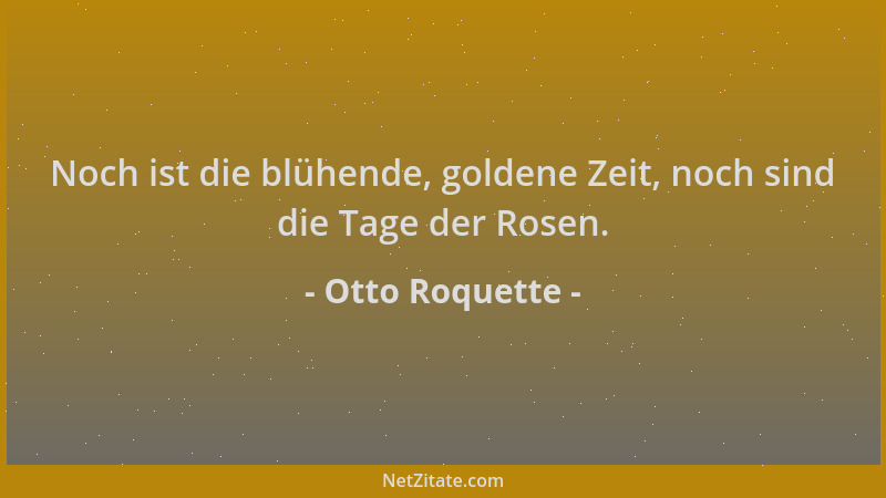 Otto Roquette - Noch ist die blühende, goldene Zeit, noch sind die Tage der Rosen....