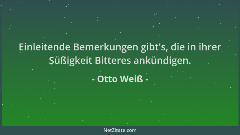 Otto Weiß - Einleitende Bemerkungen gibt 's, die in ihrer Süßigkeit Bitteres ankündigen....