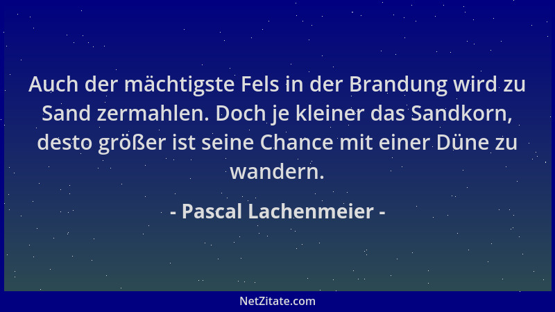 Pascal Lachenmeier - Auch der mächtigste Fels in der Brandung wird zu Sand zermahlen. Doch je kleiner das Sandkorn, desto g...