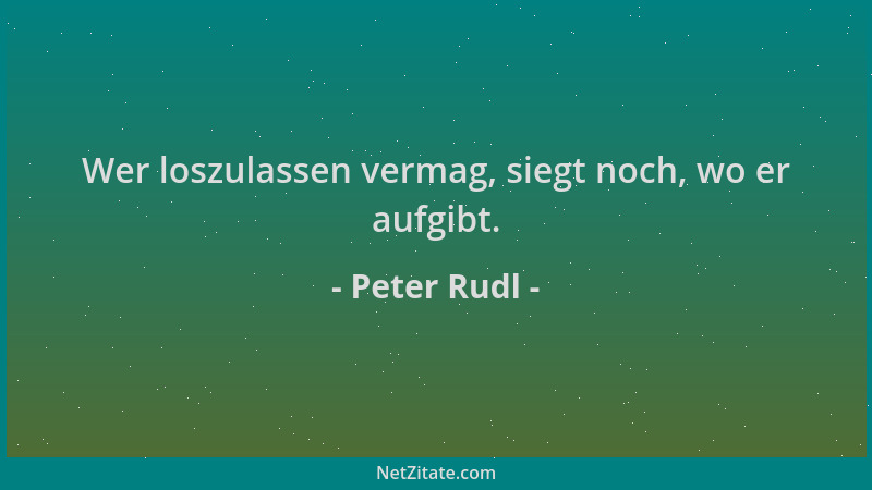Peter Rudl - Wer loszulassen vermag, siegt noch, wo er aufgibt....
