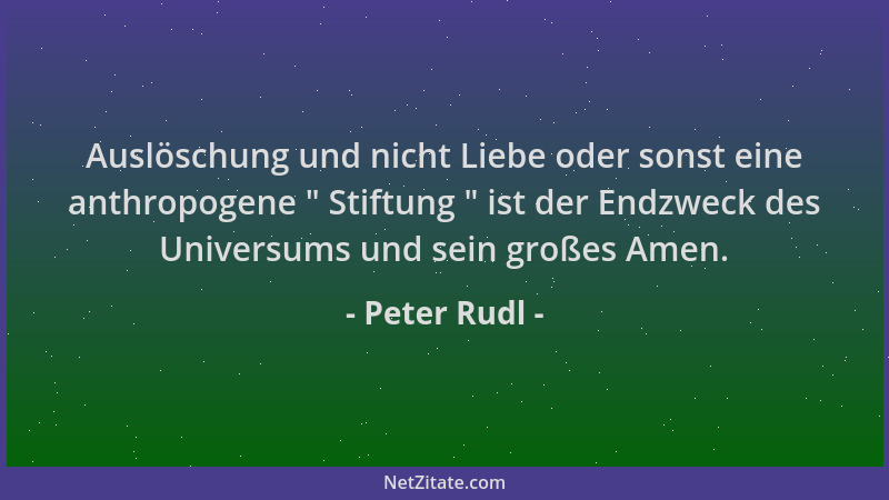 Peter Rudl - Auslöschung und nicht Liebe oder sonst eine anthropogene  " Stiftung  " ist der Endzweck des Universums und sein...