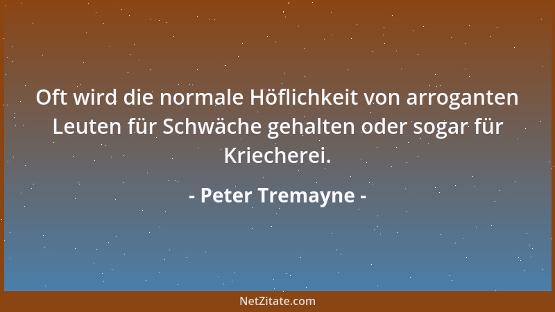 Peter Tremayne - Oft wird die normale Höflichkeit von arroganten Leuten für Schwäche gehalten oder sogar für Kriecherei....