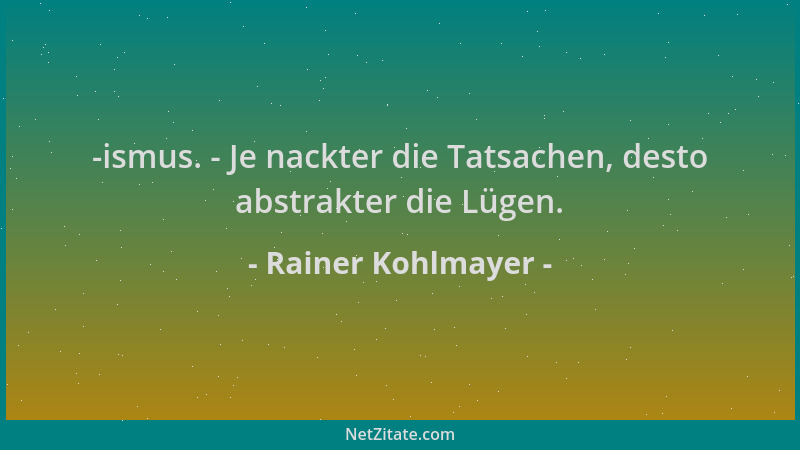 Rainer Kohlmayer - -ismus. - Je nackter die Tatsachen, desto abstrakter die Lügen....