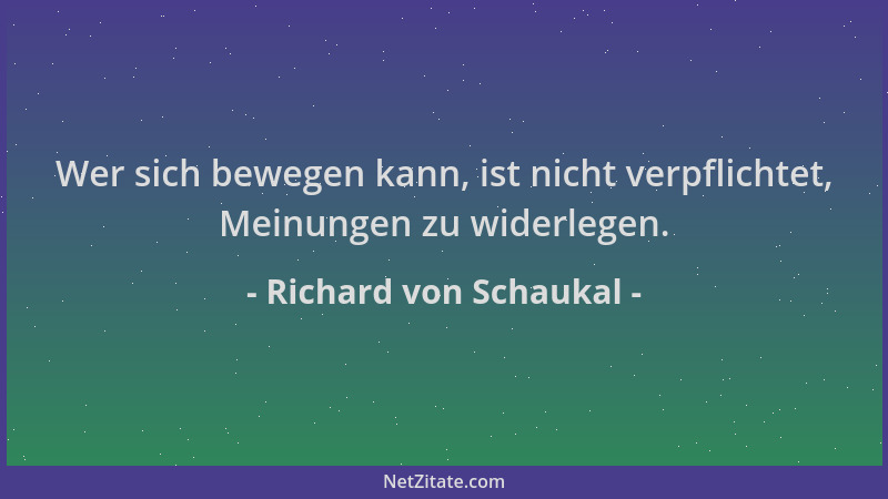 Richard von Schaukal - Wer sich bewegen kann, ist nicht verpflichtet, Meinungen zu widerlegen....