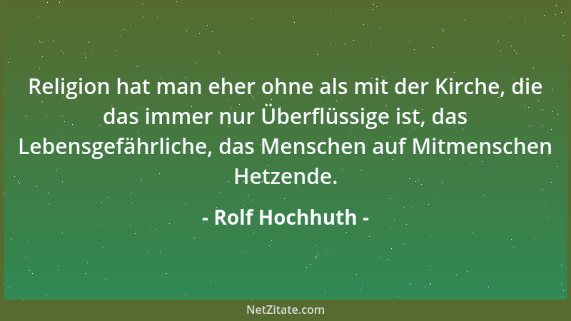 Rolf Hochhuth - Religion hat man eher ohne als mit der Kirche, die das immer nur Überflüssige ist, das Lebensgefährliche, d...