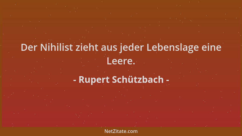 Rupert Schützbach - Der Nihilist zieht aus jeder Lebenslage eine Leere....