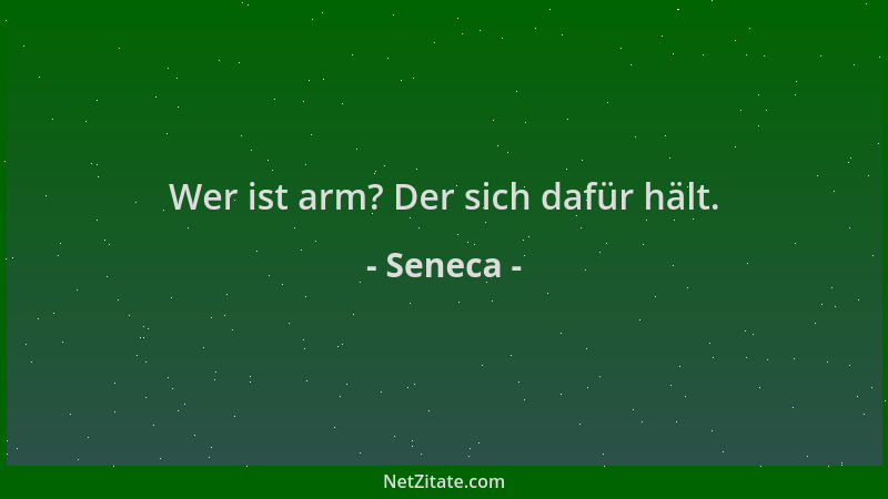 Seneca - Wer ist arm? Der sich dafür hält....