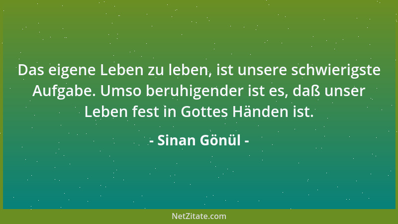 Sinan Gönül - Das eigene Leben zu leben, ist unsere schwierigste Aufgabe. Umso beruhigender ist es, daß unser Leben fest in...