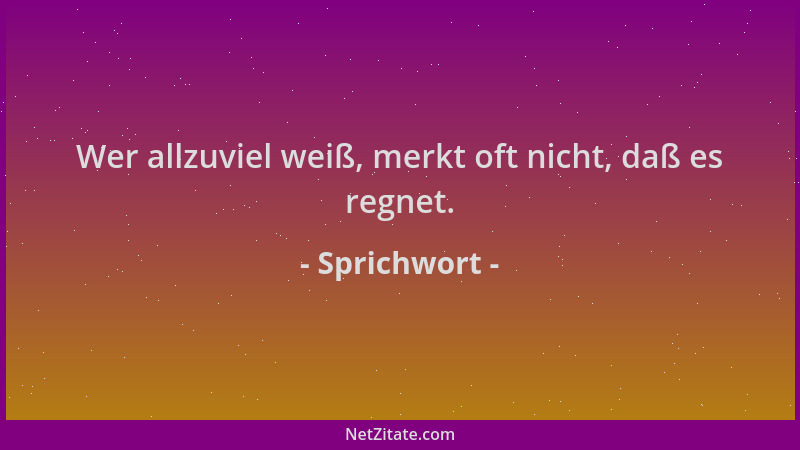 Sprichwort - Wer allzuviel weiß, merkt oft nicht, daß es regnet....