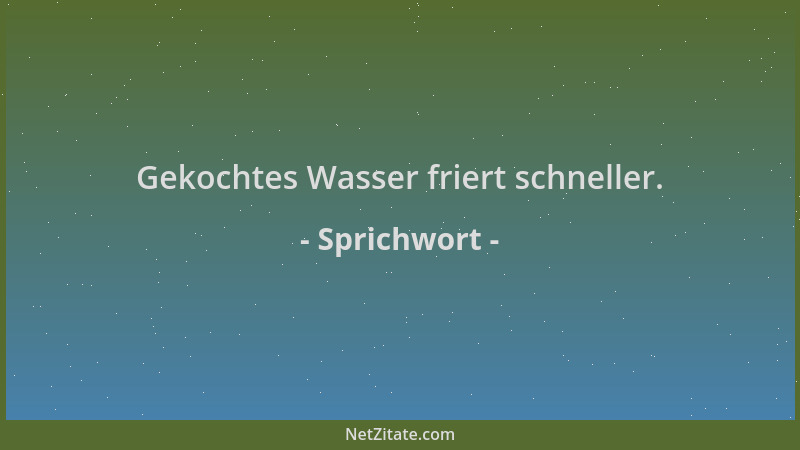 Sprichwort - Gekochtes Wasser friert schneller....