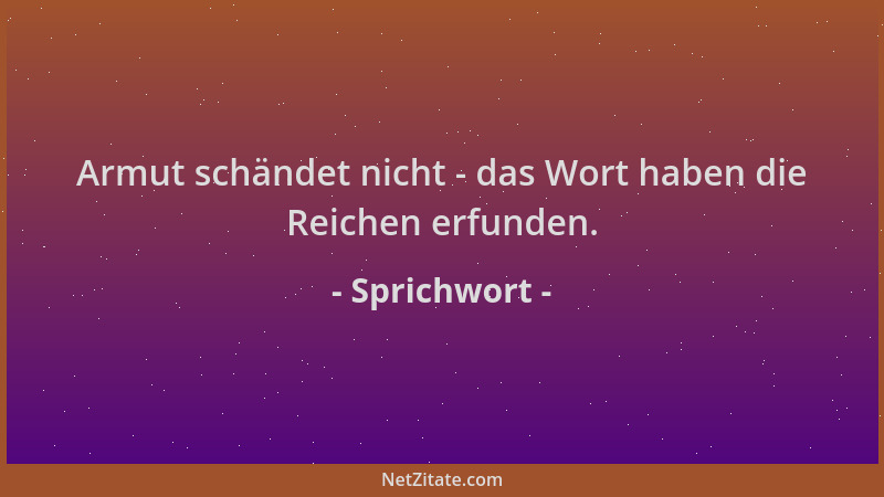 Sprichwort - Armut schändet nicht - das Wort haben die Reichen erfunden....
