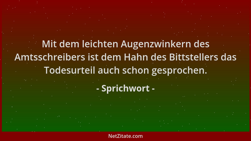 Sprichwort - Mit dem leichten Augenzwinkern des Amtsschreibers ist dem Hahn des Bittstellers das Todesurteil auch schon ges...
