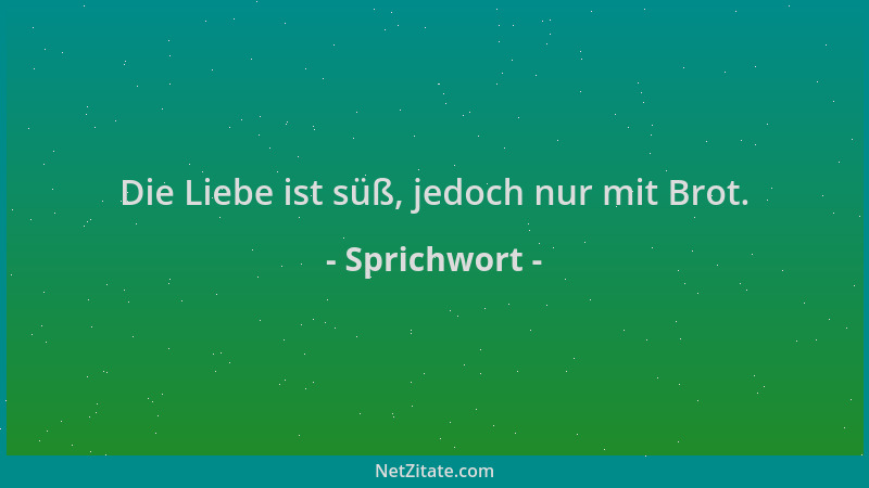 Sprichwort - Die Liebe ist süß, jedoch nur mit Brot....