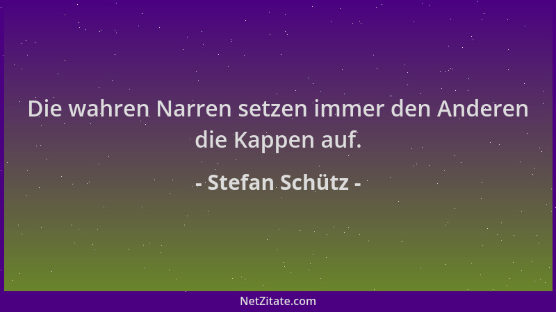 Stefan Schütz - Die wahren Narren setzen immer den Anderen die Kappen auf....