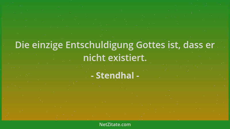 Stendhal - Die einzige Entschuldigung Gottes ist, dass er nicht existiert....