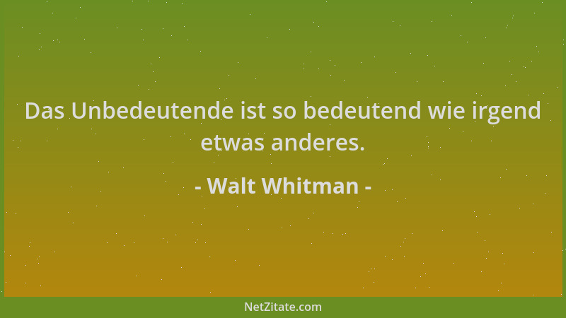 Walt Whitman - Das Unbedeutende ist so bedeutend wie irgend etwas anderes....
