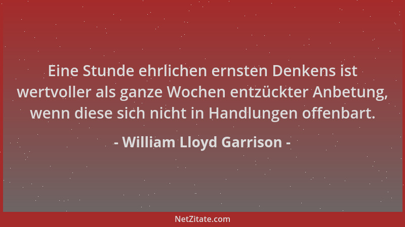 William Lloyd Garrison - Eine Stunde ehrlichen ernsten Denkens ist wertvoller als ganze Wochen entzückter Anbetung, wenn di...