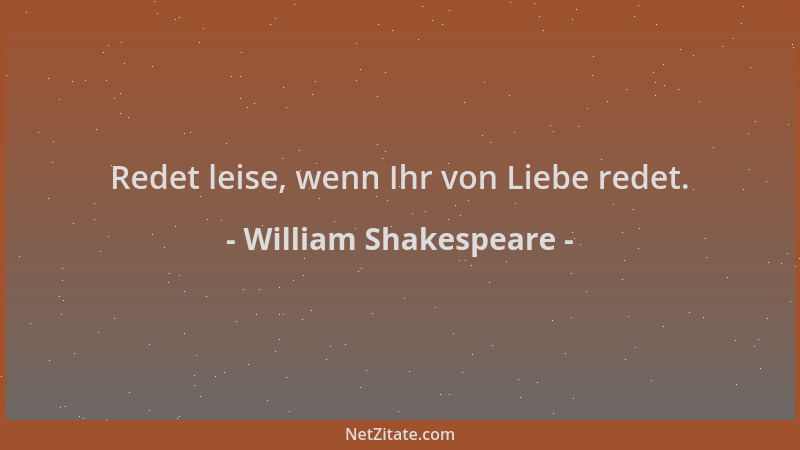 William Shakespeare - Redet leise, wenn Ihr von Liebe redet....