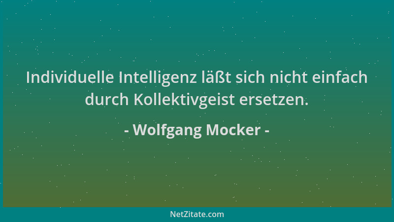 Wolfgang Mocker - Individuelle Intelligenz läßt sich nicht einfach durch Kollektivgeist ersetzen....
