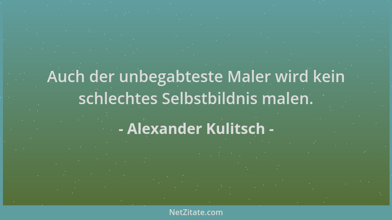 Alexander Kulitsch - Auch der unbegabteste Maler wird kein schlechtes Selbstbildnis malen....