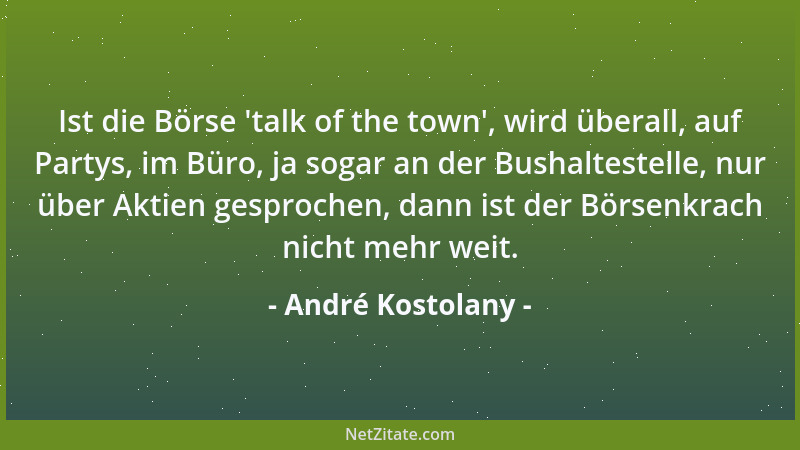 André Kostolany - Ist die Börse  'talk of the town ', wird überall, auf Partys, im Büro, ja sogar an der Bushaltestelle, nur...