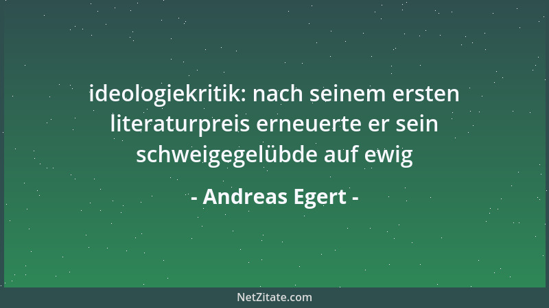 Andreas Egert - ideologiekritik: nach seinem ersten literaturpreis erneuerte er sein schweigegelübde auf ewig...