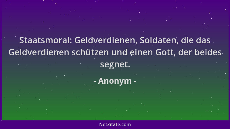 Anonym - Staatsmoral: Geldverdienen, Soldaten, die das Geldverdienen schützen und einen Gott, der beides segnet....