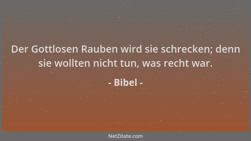 Bibel - Der Gottlosen Rauben wird sie schrecken; denn sie wollten nicht tun, was recht war....