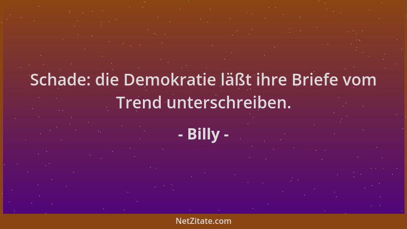 Billy - Schade: die Demokratie läßt ihre Briefe vom Trend unterschreiben....