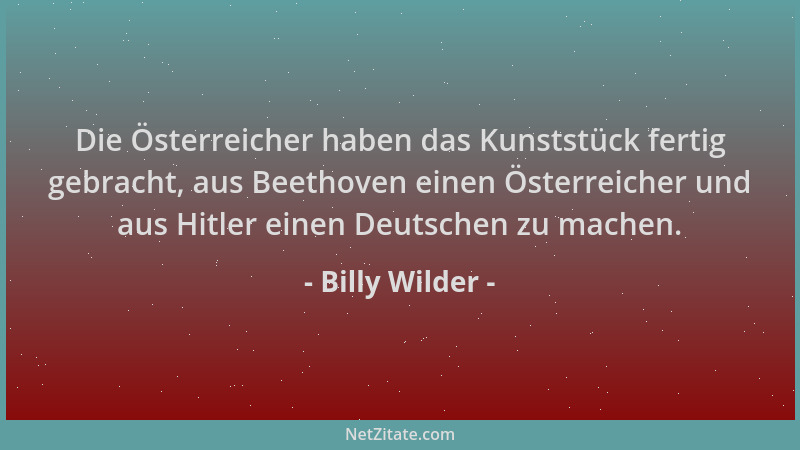 Billy Wilder - Die Österreicher haben das Kunststück fertig gebracht, aus Beethoven einen Österreicher und aus Hitler einen...