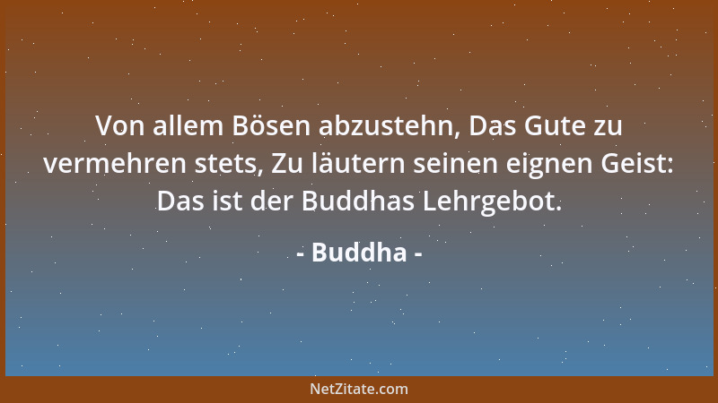 Buddha - Von allem Bösen abzustehn, Das Gute zu vermehren stets, Zu läutern seinen eignen Geist: Das ist der Buddhas Lehrge...