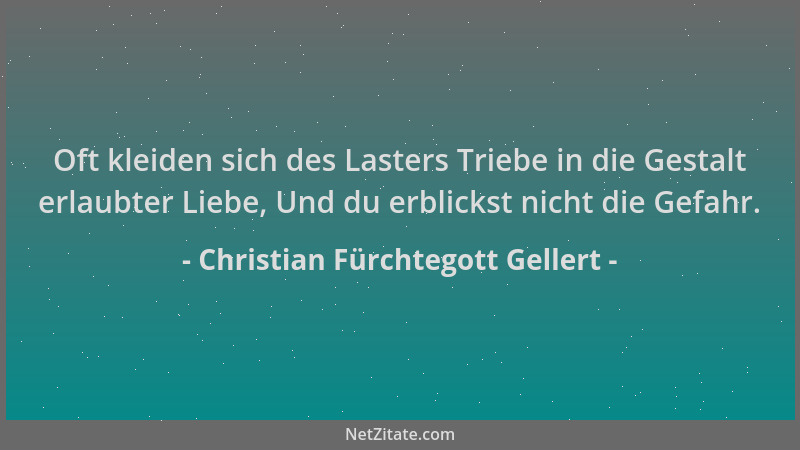 Christian Fürchtegott Gellert - Oft kleiden sich des Lasters Triebe in die Gestalt erlaubter Liebe, Und du erblickst nicht...