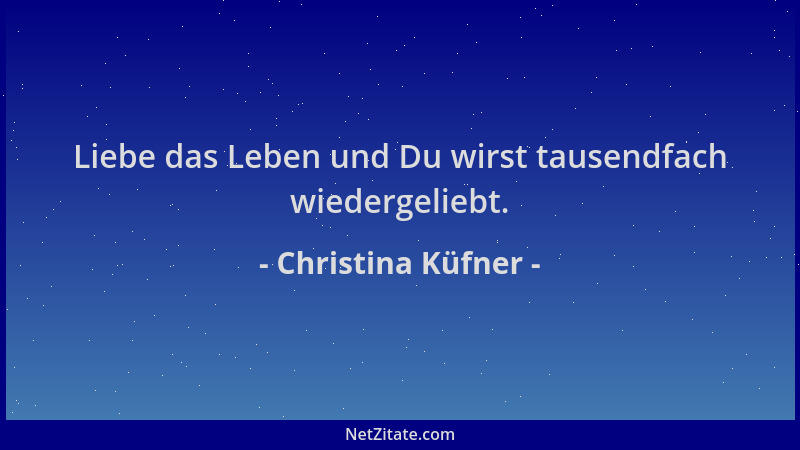 Christina Küfner - Liebe das Leben und Du wirst tausendfach wiedergeliebt....