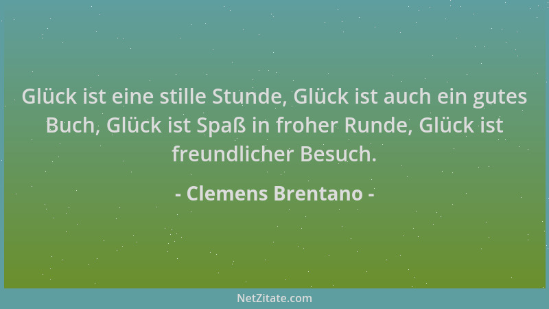 Clemens Brentano - Glück ist eine stille Stunde, Glück ist auch ein gutes Buch, Glück ist Spaß in froher Runde, Glück ist f...