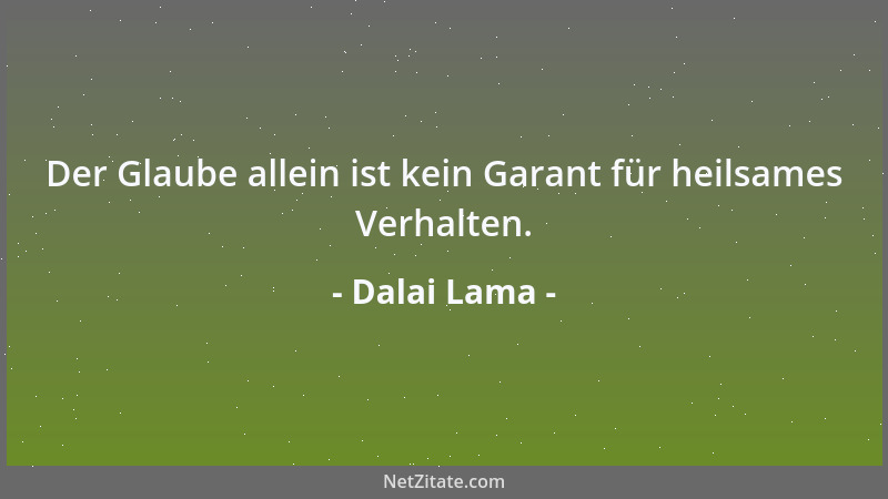Dalai Lama - Der Glaube allein ist kein Garant für heilsames Verhalten....
