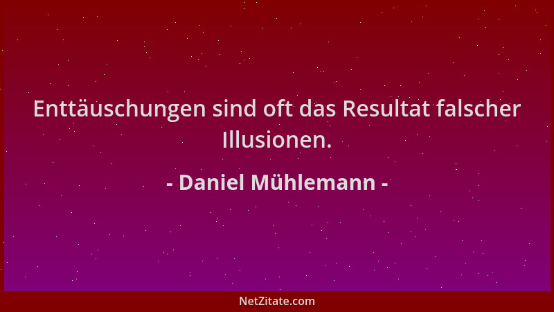 Daniel Mühlemann - Enttäuschungen sind oft das Resultat falscher Illusionen....
