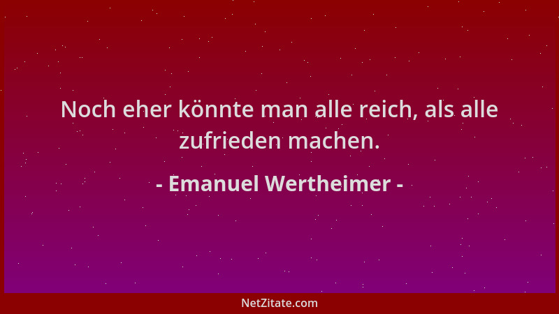 Emanuel Wertheimer - Noch eher könnte man alle reich, als alle zufrieden machen....