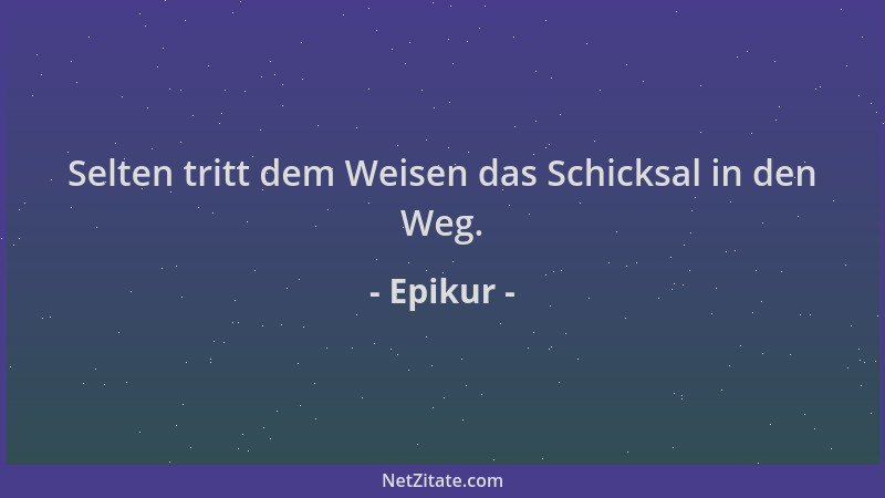 Epikur - Selten tritt dem Weisen das Schicksal in den Weg....